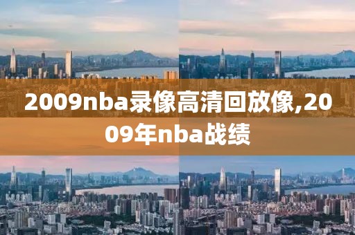 2009nba录像高清回放像,2009年nba战绩