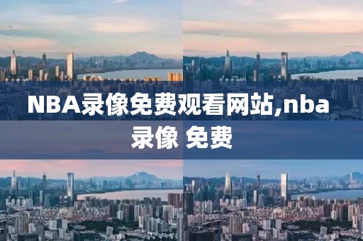 NBA录像免费观看网站,nba 录像 免费