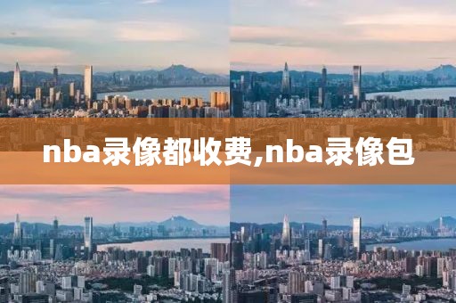 nba录像都收费,nba录像包