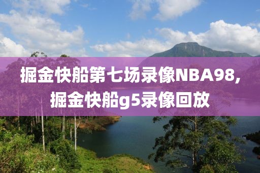 掘金快船第七场录像NBA98,掘金快船g5录像回放