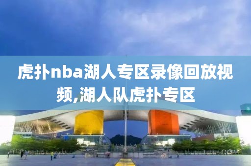 虎扑nba湖人专区录像回放视频,湖人队虎扑专区