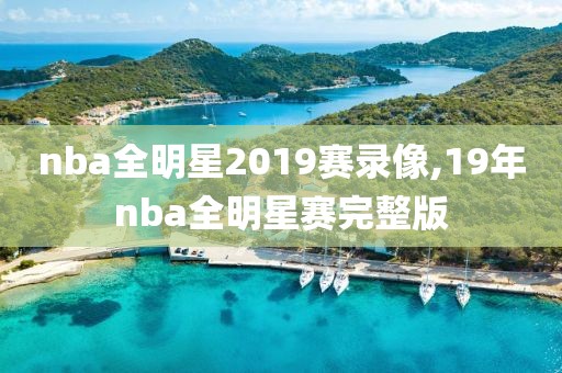 nba全明星2019赛录像,19年nba全明星赛完整版