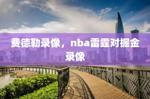 费德勒录像，nba雷霆对掘金录像