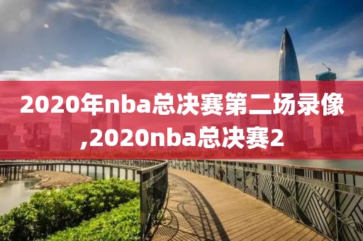 2020年nba总决赛第二场录像,2020nba总决赛2
