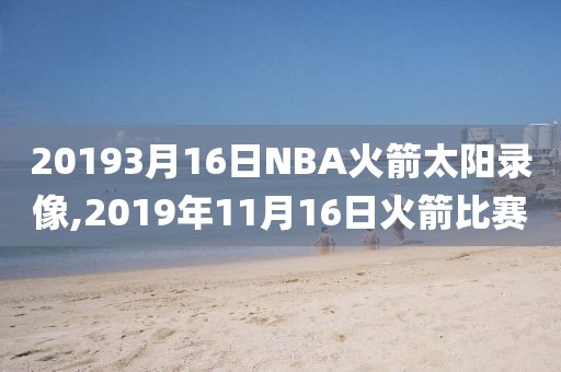 20193月16日NBA火箭太阳录像,2019年11月16日火箭比赛