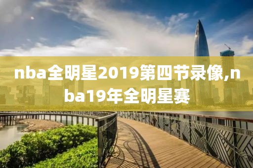 nba全明星2019第四节录像,nba19年全明星赛