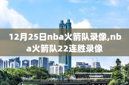 12月25日nba火箭队录像,nba火箭队22连胜录像