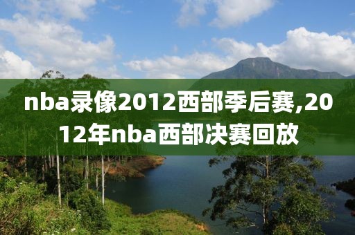 nba录像2012西部季后赛,2012年nba西部决赛回放