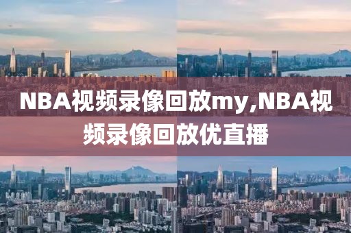 NBA视频录像回放my,NBA视频录像回放优直播