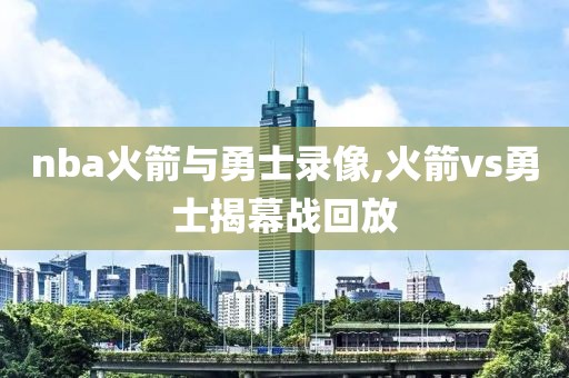 nba火箭与勇士录像,火箭vs勇士揭幕战回放