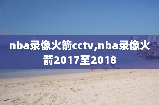 nba录像火箭cctv,nba录像火箭2017至2018