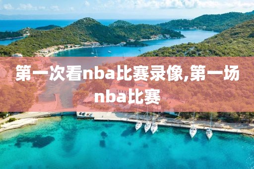 第一次看nba比赛录像,第一场nba比赛