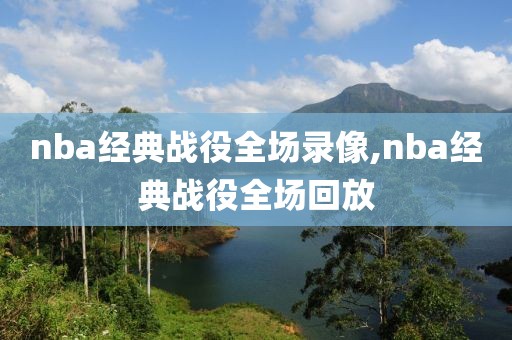 nba经典战役全场录像,nba经典战役全场回放