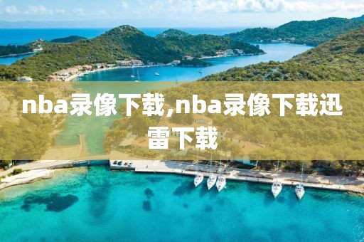 nba录像下载,nba录像下载迅雷下载
