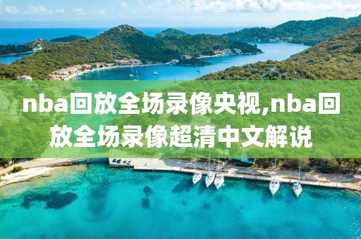 nba回放全场录像央视,nba回放全场录像超清中文解说
