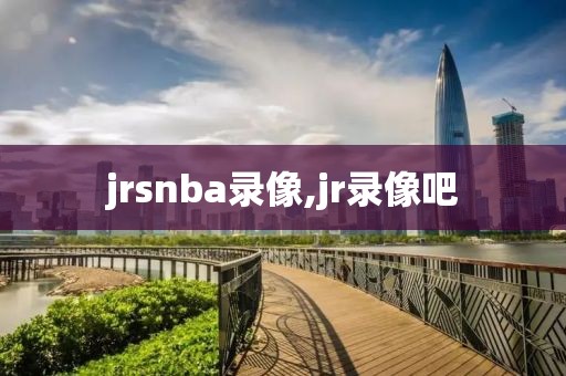 jrsnba录像,jr录像吧
