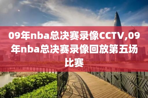 09年nba总决赛录像CCTV,09年nba总决赛录像回放第五场比赛