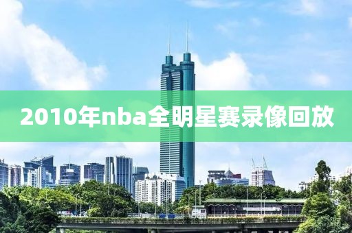 2010年nba全明星赛录像回放