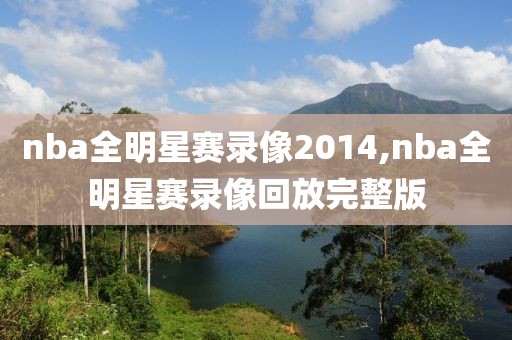 nba全明星赛录像2014,nba全明星赛录像回放完整版