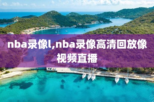 nba录像l,nba录像高清回放像视频直播