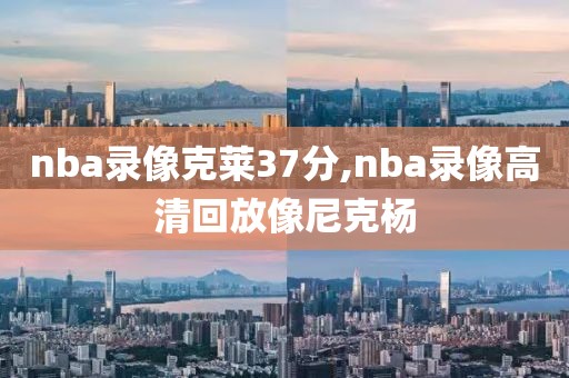 nba录像克莱37分,nba录像高清回放像尼克杨