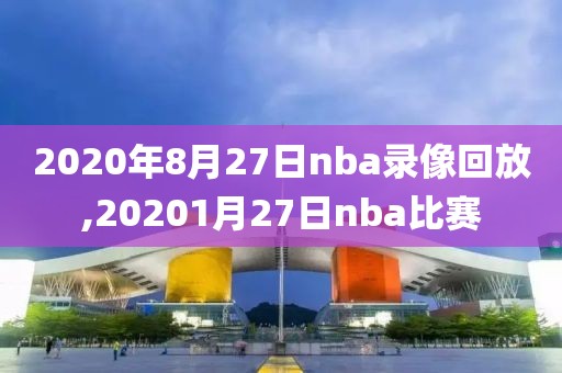 2020年8月27日nba录像回放,20201月27日nba比赛