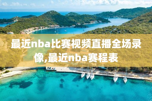 最近nba比赛视频直播全场录像,最近nba赛程表