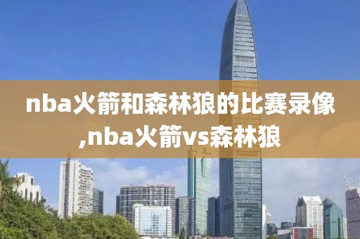 nba火箭和森林狼的比赛录像,nba火箭vs森林狼