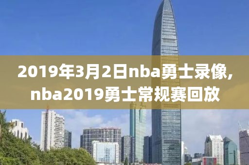 2019年3月2日nba勇士录像,nba2019勇士常规赛回放
