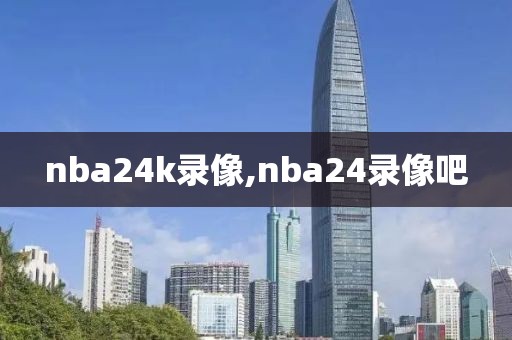 nba24k录像,nba24录像吧