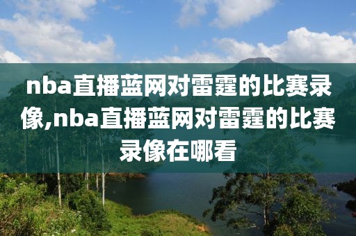 nba直播蓝网对雷霆的比赛录像,nba直播蓝网对雷霆的比赛录像在哪看