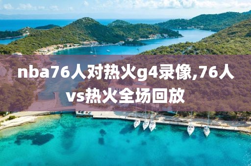 nba76人对热火g4录像,76人vs热火全场回放