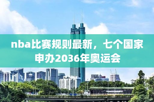 nba比赛规则最新，七个国家申办2036年奥运会