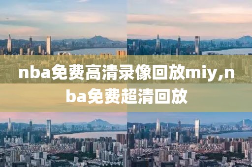 nba免费高清录像回放miy,nba免费超清回放