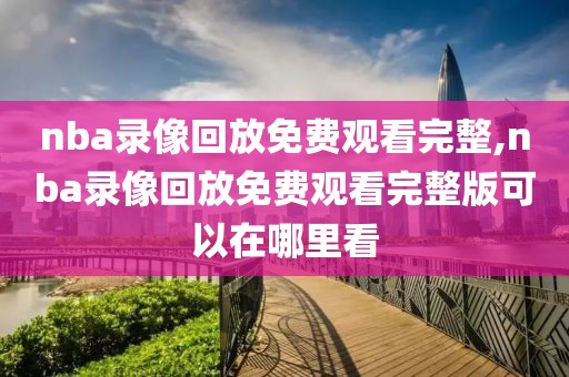nba录像回放免费观看完整,nba录像回放免费观看完整版可以在哪里看