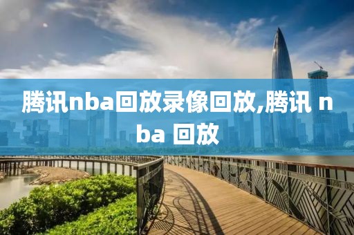 腾讯nba回放录像回放,腾讯 nba 回放