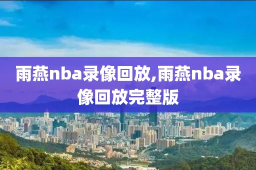 雨燕nba录像回放,雨燕nba录像回放完整版