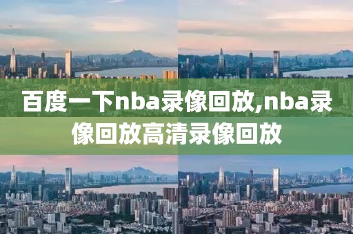 百度一下nba录像回放,nba录像回放高清录像回放