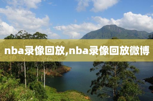 nba录像回放,nba录像回放微博