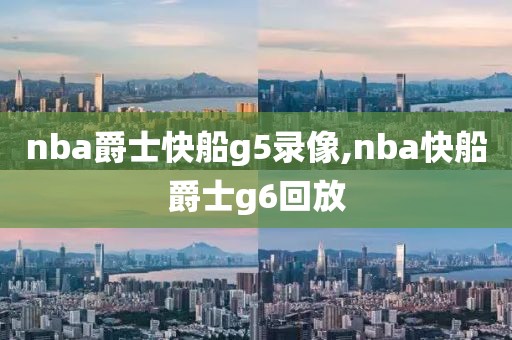 nba爵士快船g5录像,nba快船爵士g6回放