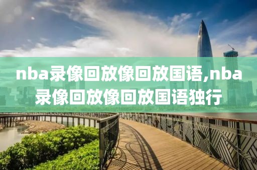 nba录像回放像回放国语,nba录像回放像回放国语独行