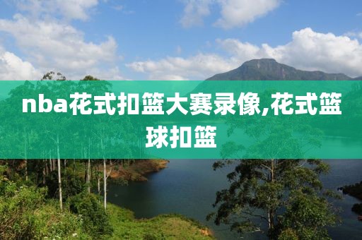 nba花式扣篮大赛录像,花式篮球扣篮