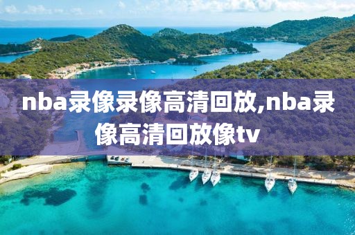 nba录像录像高清回放,nba录像高清回放像tv