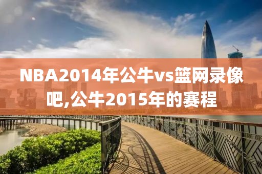 NBA2014年公牛vs篮网录像吧,公牛2015年的赛程