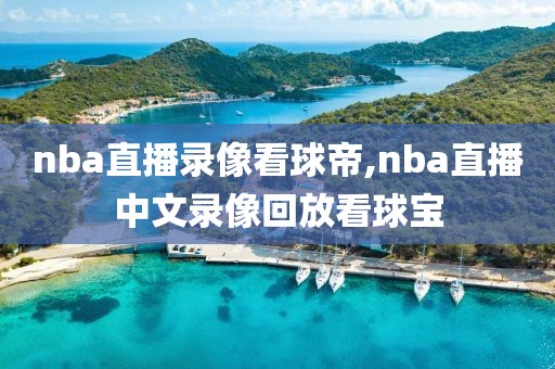 nba直播录像看球帝,nba直播中文录像回放看球宝