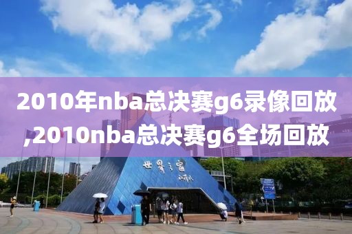 2010年nba总决赛g6录像回放,2010nba总决赛g6全场回放