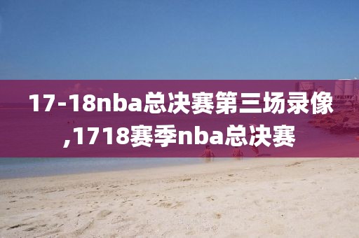 17-18nba总决赛第三场录像,1718赛季nba总决赛