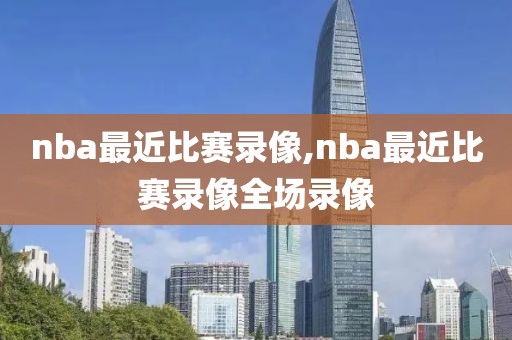 nba最近比赛录像,nba最近比赛录像全场录像