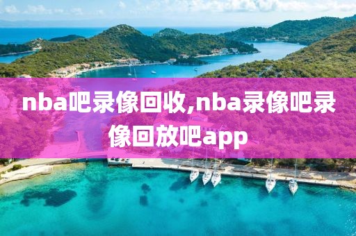 nba吧录像回收,nba录像吧录像回放吧app