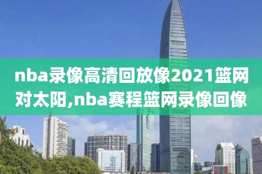 nba录像高清回放像2021篮网对太阳,nba赛程篮网录像回像